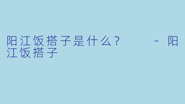 阳江饭搭子是什么？  