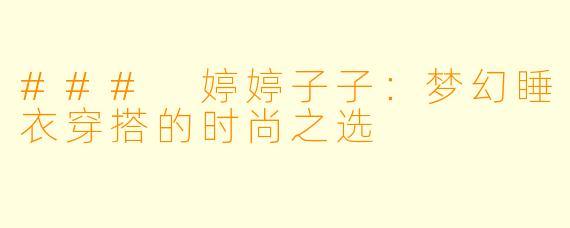 ### 婷婷子子：梦幻睡衣穿搭的时尚之选