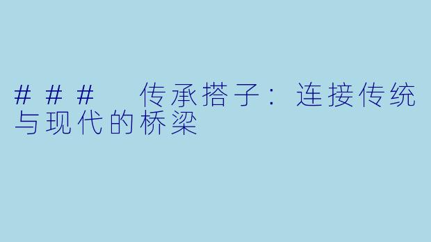 ### 传承搭子:连接传统与现代的桥梁