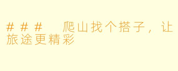 ### 爬山找个搭子,让旅途更精彩