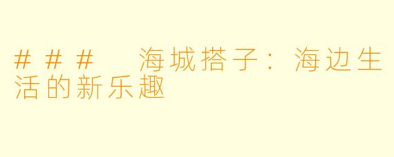 ### 海城搭子：海边生活的新乐趣