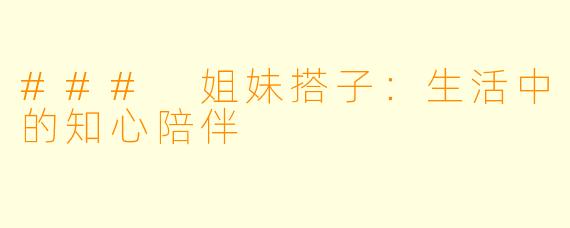 ### 姐妹搭子：生活中的知心陪伴