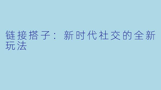 链接搭子:新时代社交的全新玩法