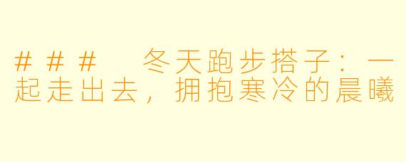 ### 冬天跑步搭子：一起走出去，拥抱寒冷的晨曦