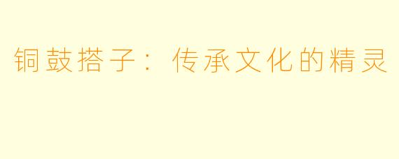 铜鼓搭子：传承文化的精灵