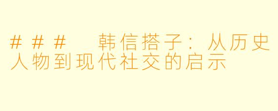 ### 韩信搭子:从历史人物到现代社交的启示