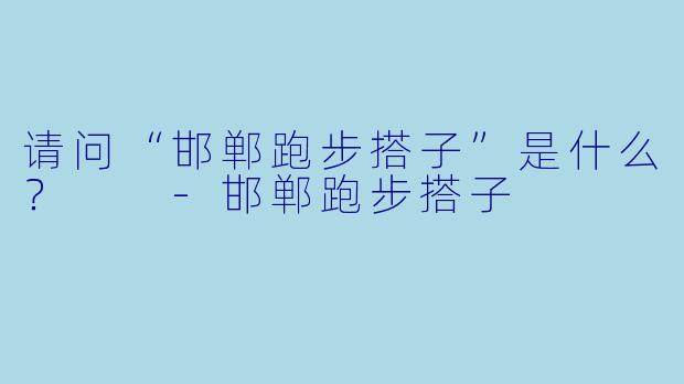 请问“邯郸跑步搭子”是什么？  