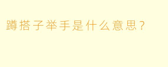 蹲搭子举手是什么意思？
