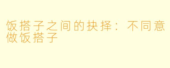 饭搭子之间的抉择:不同意做饭搭子