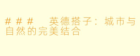 ### 英德搭子：城市与自然的完美结合