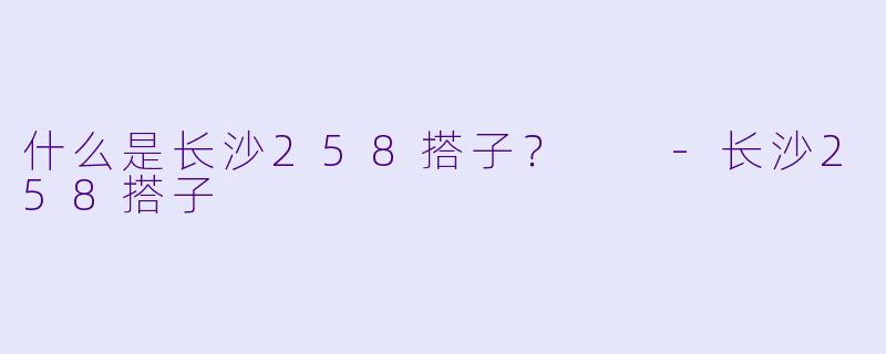 什么是长沙258搭子？  