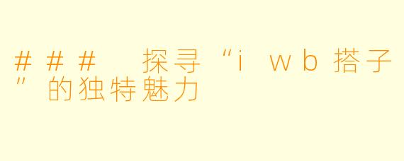 ### 探寻“iwb搭子”的独特魅力
