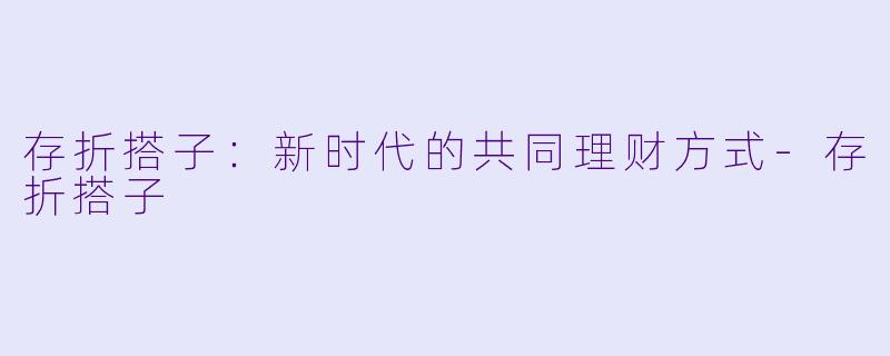 存折搭子：新时代的共同理财方式-存折搭子