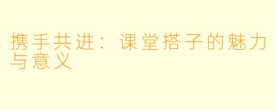 携手共进：课堂搭子的魅力与意义