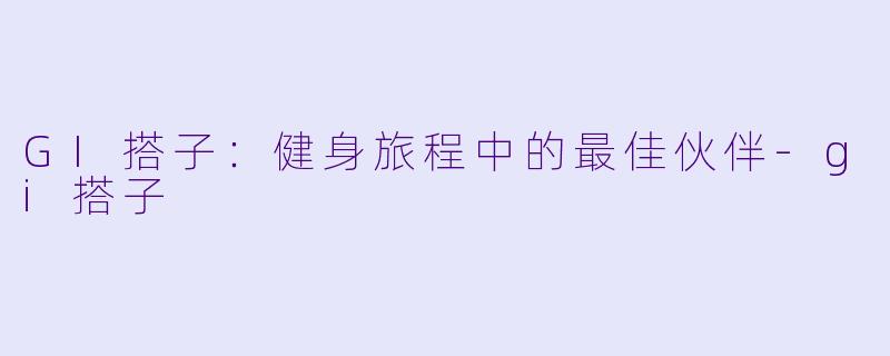 GI搭子：健身旅程中的最佳伙伴-gi搭子