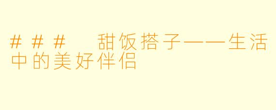 ### 甜饭搭子——生活中的美好伴侣