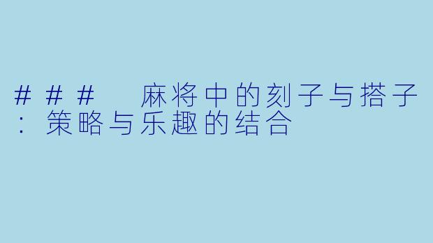 ### 麻将中的刻子与搭子：策略与乐趣的结合