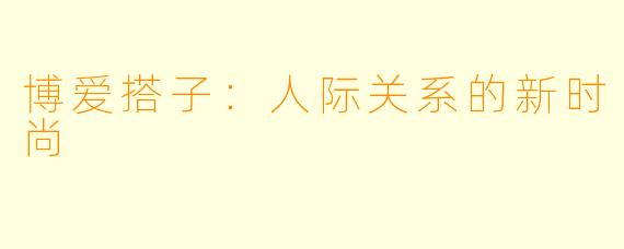 博爱搭子：人际关系的新时尚