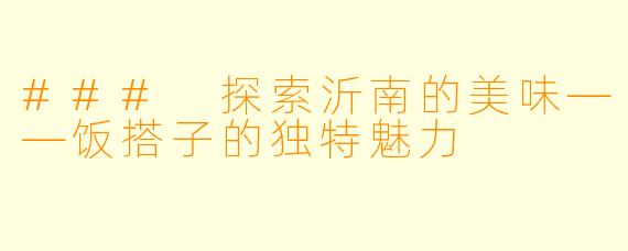 ### 探索沂南的美味——饭搭子的独特魅力