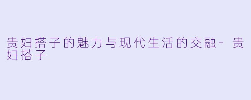 贵妇搭子的魅力与现代生活的交融