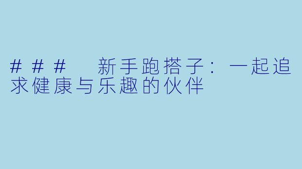 ### 新手跑搭子：一起追求健康与乐趣的伙伴