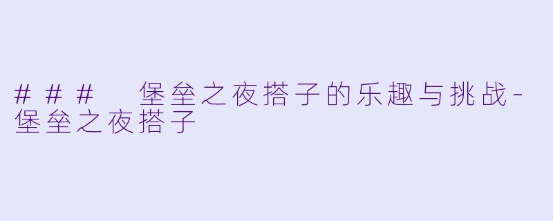 ### 堡垒之夜搭子的乐趣与挑战-堡垒之夜搭子