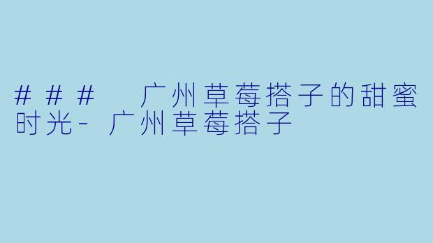 ### 广州草莓搭子的甜蜜时光