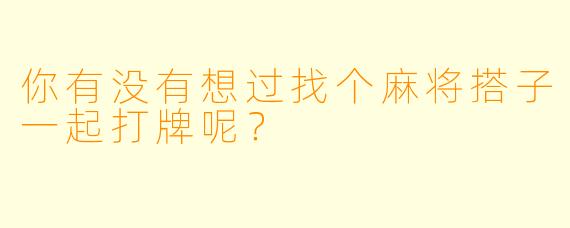你有没有想过找个麻将搭子一起打牌呢？