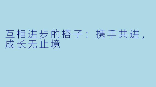 互相进步的搭子：携手共进，成长无止境