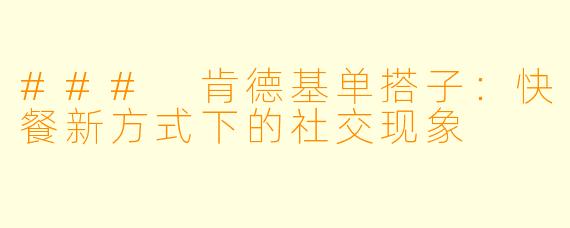 ### 肯德基单搭子：快餐新方式下的社交现象