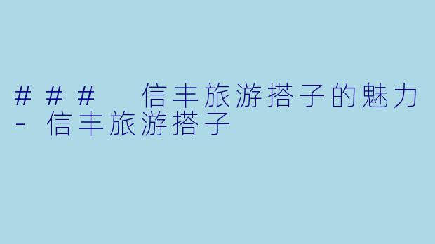 ### 信丰旅游搭子的魅力-信丰旅游搭子
