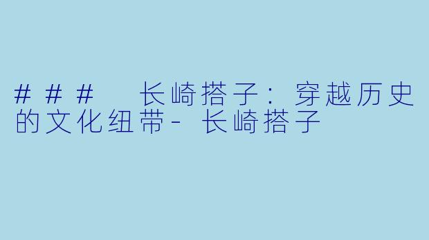 ### 长崎搭子：穿越历史的文化纽带-长崎搭子