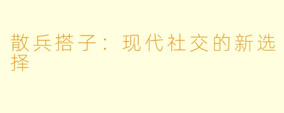 散兵搭子：现代社交的新选择