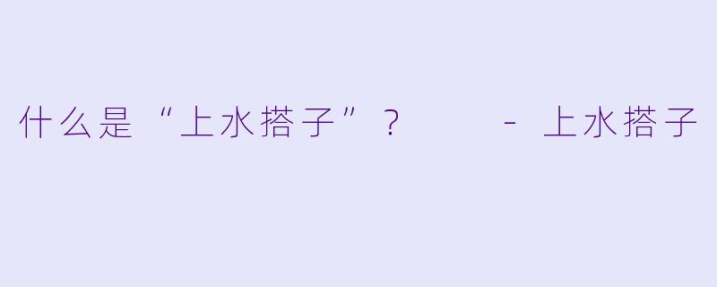 什么是“上水搭子”？  
