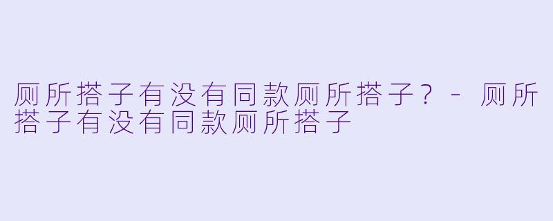 厕所搭子有没有同款厕所搭子？