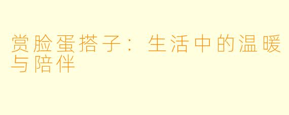 赏脸蛋搭子:生活中的温暖与陪伴