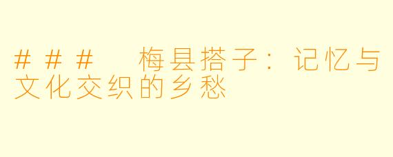 ### 梅县搭子：记忆与文化交织的乡愁
