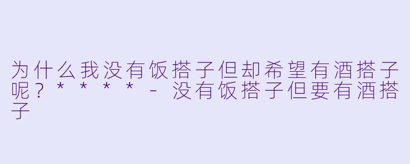 为什么我没有饭搭子但却希望有酒搭子呢？****-没有饭搭子但要有酒搭子