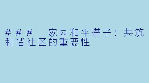 ### 家园和平搭子：共筑和谐社区的重要性