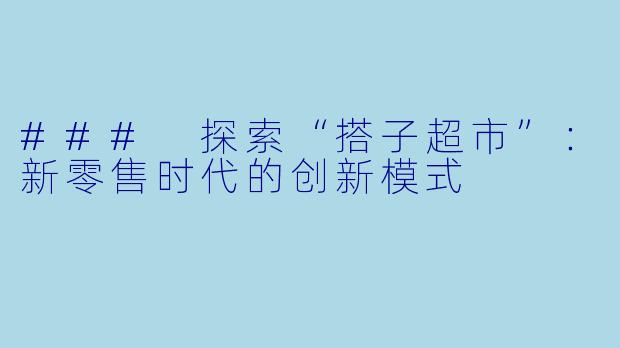 ### 探索“搭子超市”：新零售时代的创新模式