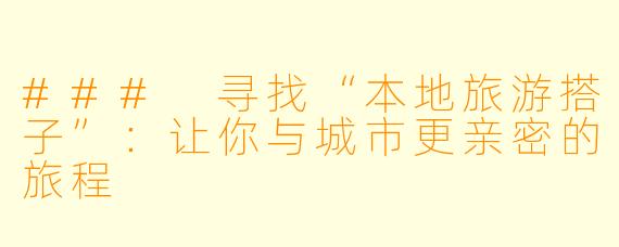 ### 寻找“本地旅游搭子”：让你与城市更亲密的旅程