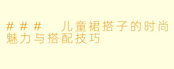 ### 儿童裙搭子的时尚魅力与搭配技巧