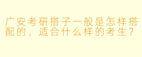广安考研搭子一般是怎样搭配的，适合什么样的考生？