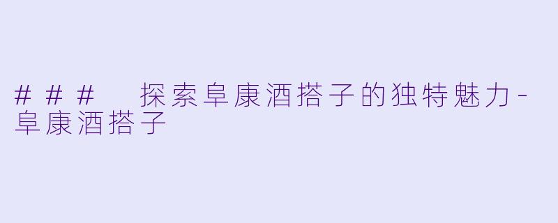 ### 探索阜康酒搭子的独特魅力