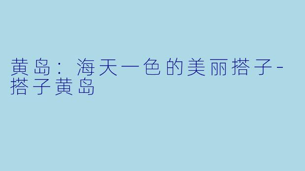 黄岛：海天一色的美丽搭子-搭子黄岛