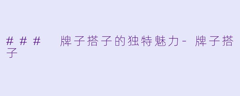 ### 牌子搭子的独特魅力-牌子搭子