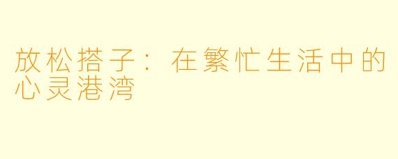 放松搭子：在繁忙生活中的心灵港湾