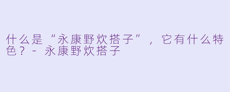 什么是“永康野炊搭子”,它有什么特色?