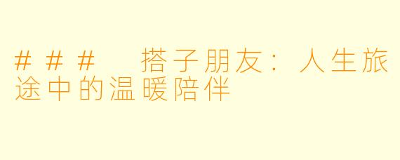 ### 搭子朋友：人生旅途中的温暖陪伴