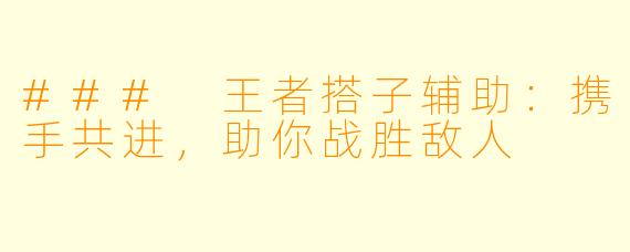 ### 王者搭子辅助:携手共进,助你战胜敌人
